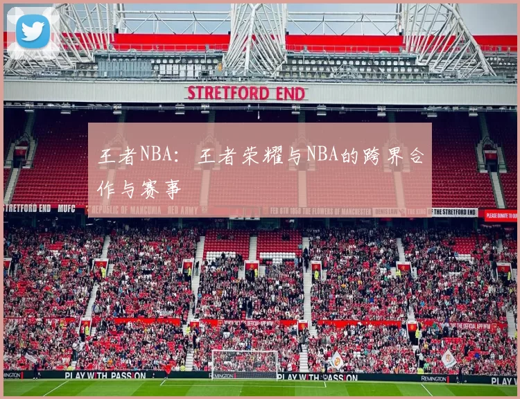 王者NBA:王者荣耀与NBA的跨界合作与赛事