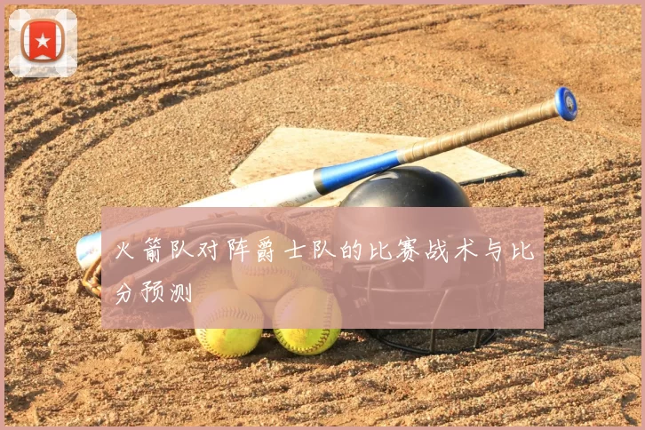 火箭队对阵爵士队的比赛战术与比分预测