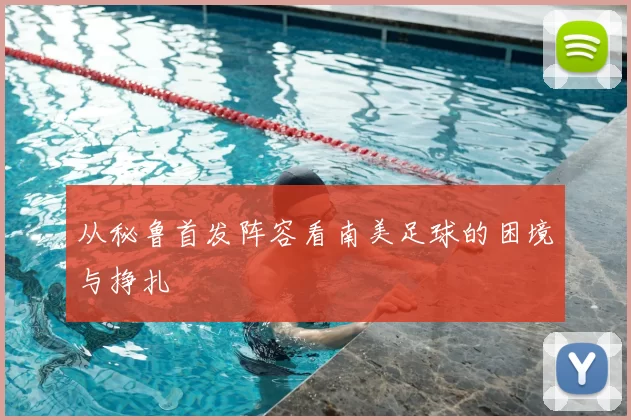 从秘鲁首发阵容看南美足球的困境与挣扎