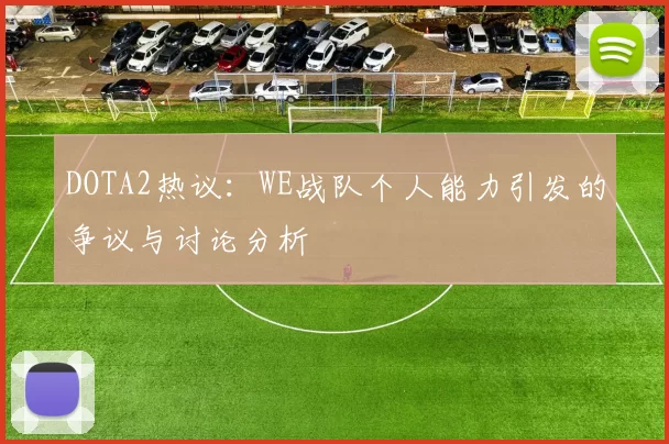DOTA2热议:WE战队个人能力引发的争议与讨论分析
