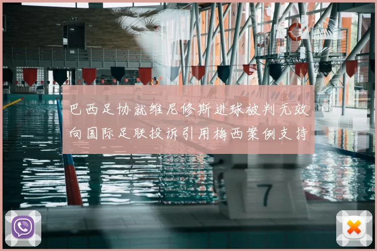 巴西足协就维尼修斯进球被判无效向国际足联投诉引用梅西案例支持