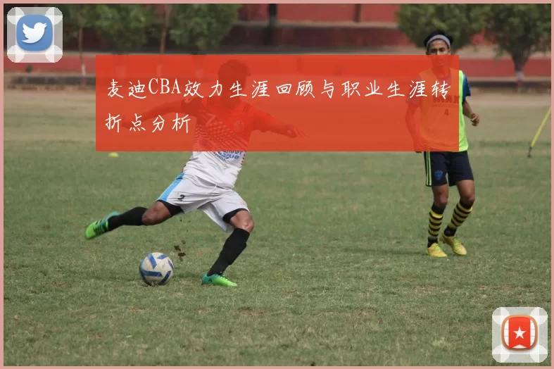 麦迪CBA效力生涯回顾与职业生涯转折点分析