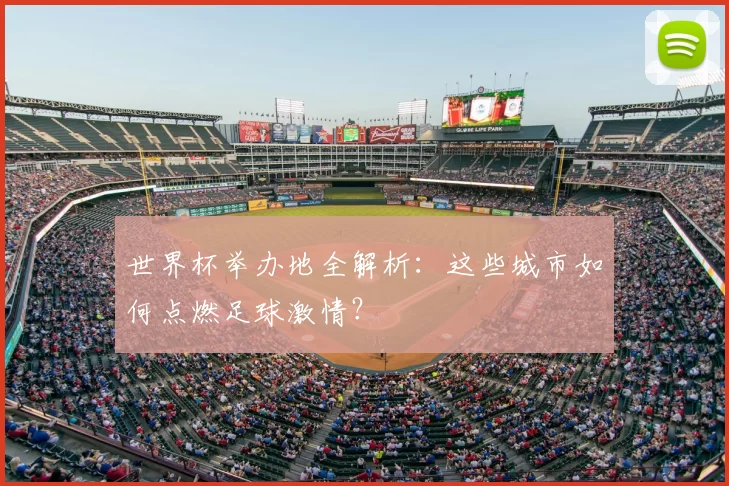世界杯举办地全解析:这些城市如何点燃足球激情?