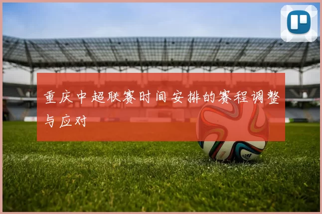 重庆中超联赛时间安排的赛程调整与应对