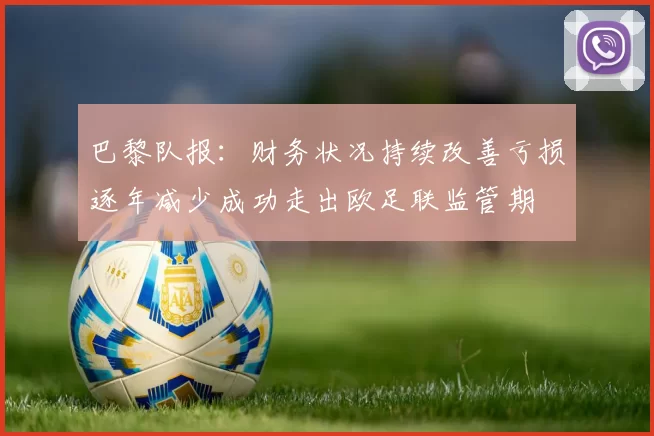 巴黎队报：财务状况持续改善亏损逐年减少成功走出欧足联监管期
