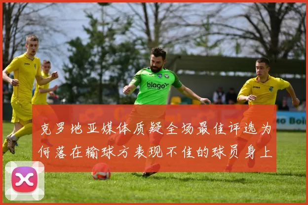 克罗地亚媒体质疑全场最佳评选为何落在输球方表现不佳的球员身上