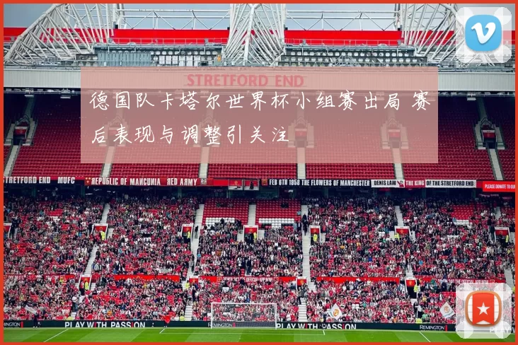 德国队卡塔尔世界杯小组赛出局 赛后表现与调整引关注