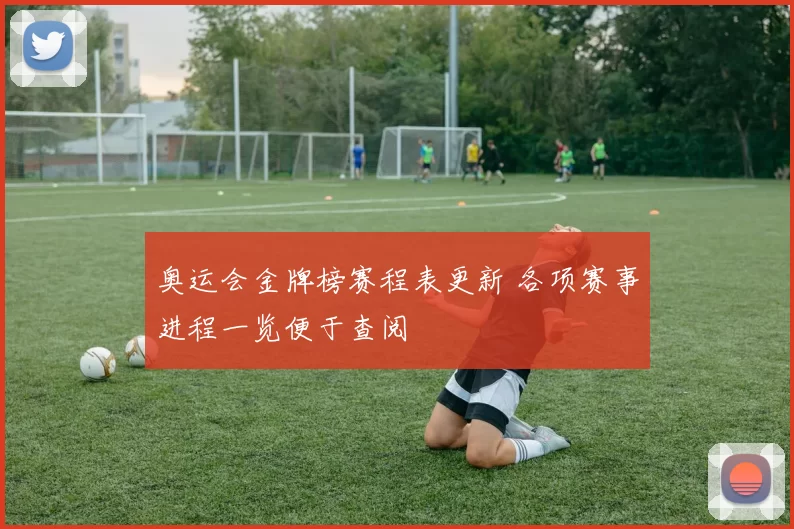 奥运会金牌榜赛程表更新 各项赛事进程一览便于查阅