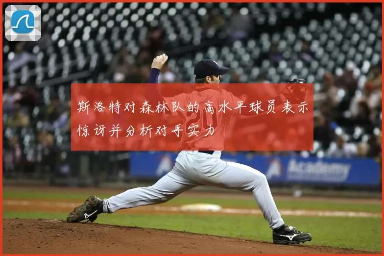 斯洛特对森林队的高水平球员表示惊讶并分析对手实力