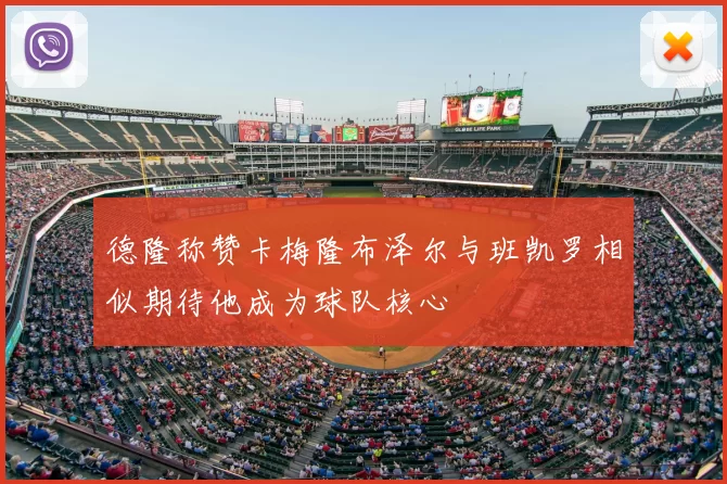 德隆称赞卡梅隆布泽尔与班凯罗相似期待他成为球队核心