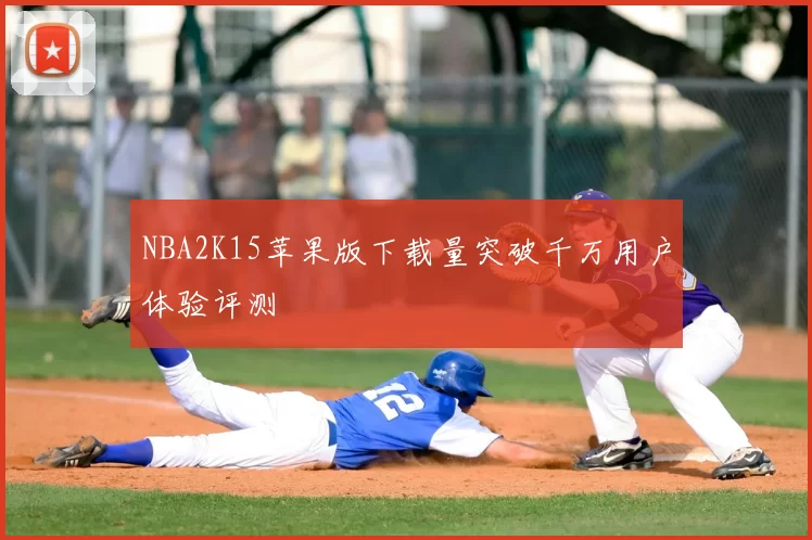 NBA2K15苹果版下载量突破千万用户体验评测
