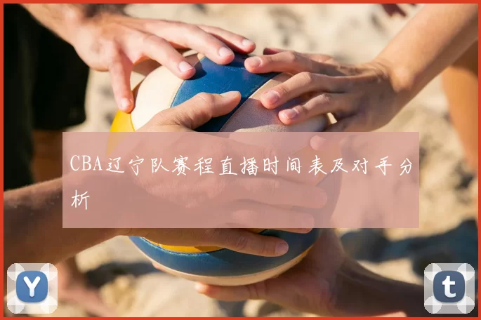 CBA辽宁队赛程直播时间表及对手分析