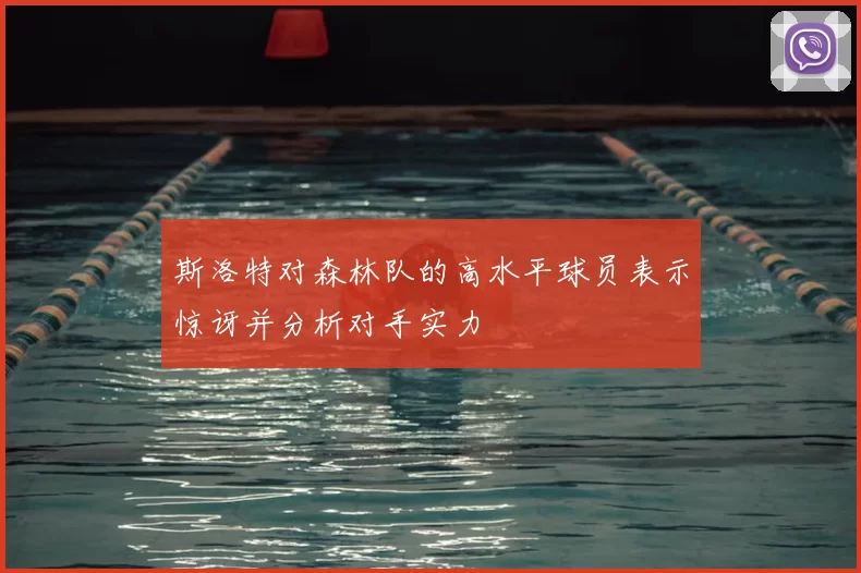 斯洛特对森林队的高水平球员表示惊讶并分析对手实力