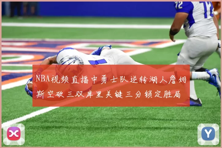 NBA视频直播中勇士队逆转湖人詹姆斯空砍三双库里关键三分锁定胜局
