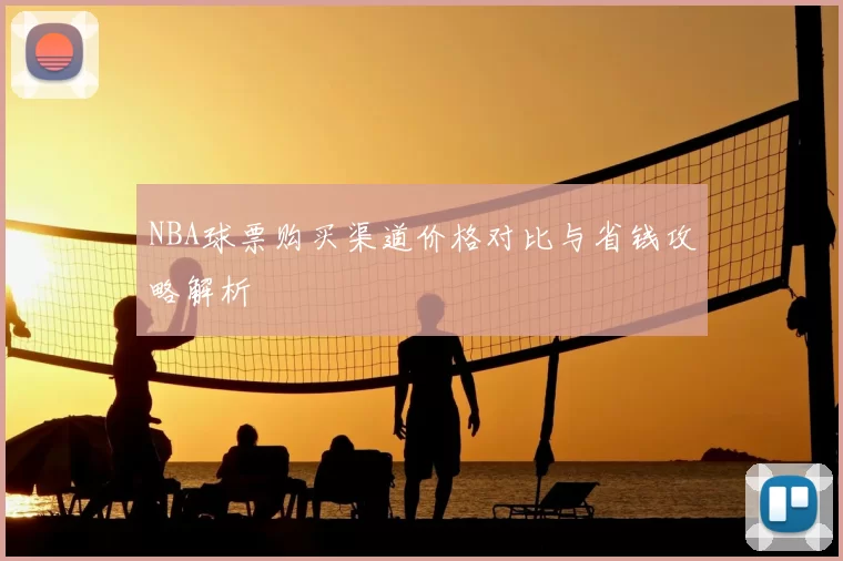 NBA球票购买渠道价格对比与省钱攻略解析
