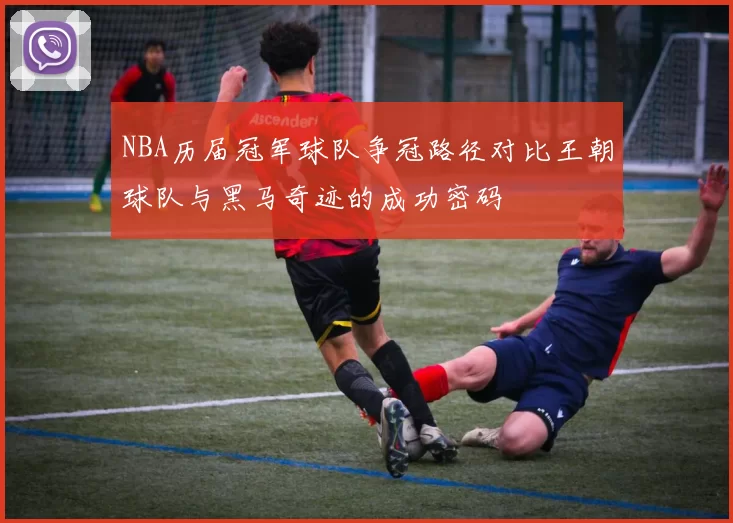 NBA历届冠军球队争冠路径对比王朝球队与黑马奇迹的成功密码