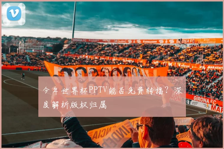 今年世界杯PPTV能否免费转播?深度解析版权归属