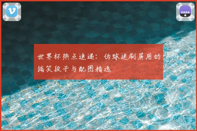 世界杯热点速递:伪球迷刷屏用的搞笑段子与配图精选