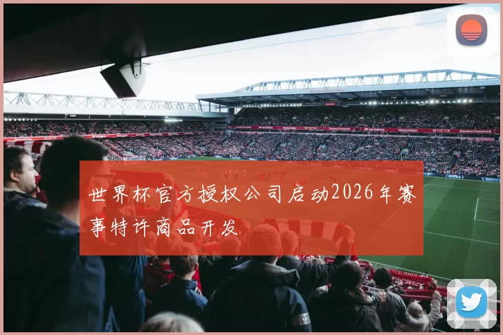 世界杯官方授权公司启动2026年赛事特许商品开发
