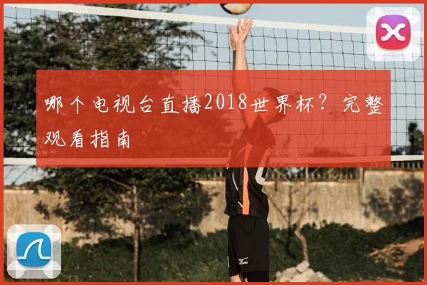 哪个电视台直播2018世界杯？完整观看指南