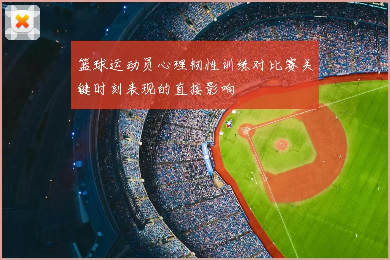 篮球运动员心理韧性训练对比赛关键时刻表现的直接影响
