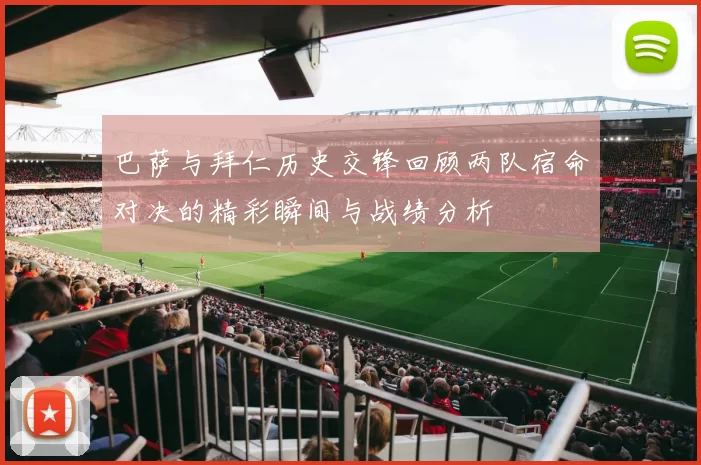巴萨与拜仁历史交锋回顾两队宿命对决的精彩瞬间与战绩分析
