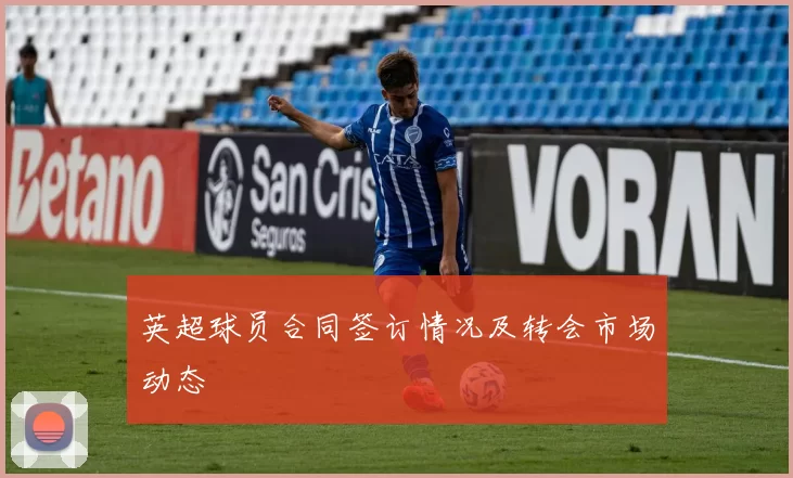 英超球员合同签订情况及转会市场动态