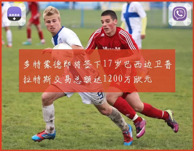 多特蒙德即将签下17岁巴西边卫普拉特斯交易总额达1200万欧元
