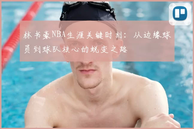 林书豪NBA生涯关键时刻:从边缘球员到球队核心的蜕变之路