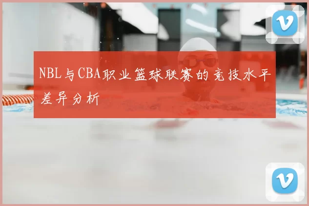 NBL与CBA职业篮球联赛的竞技水平差异分析