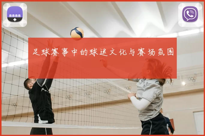 足球赛事中的球迷文化与赛场氛围
