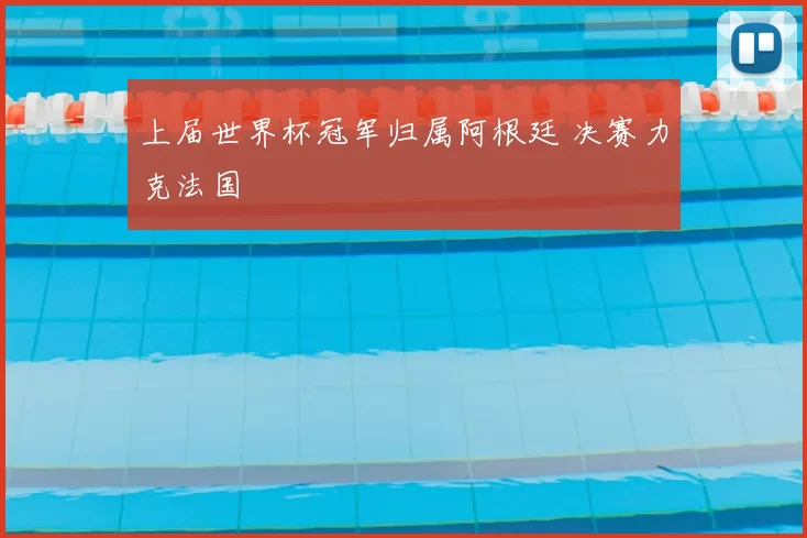 上届世界杯冠军归属阿根廷 决赛力克法国