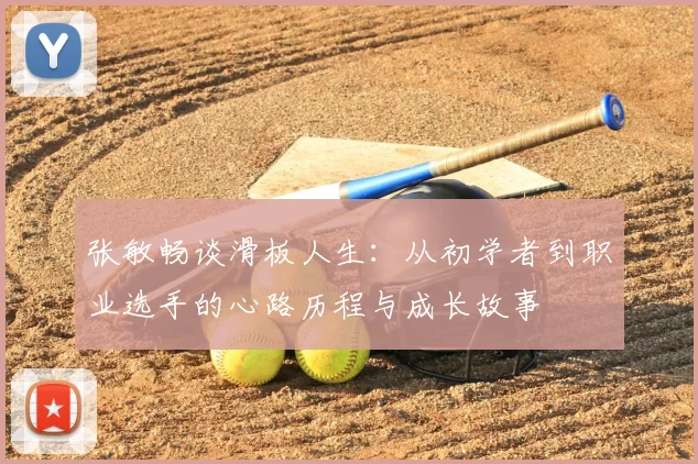 张敏畅谈滑板人生：从初学者到职业选手的心路历程与成长故事