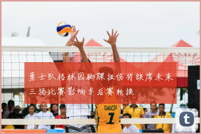 勇士队格林因脚踝扭伤将缺席未来三场比赛影响季后赛轮换