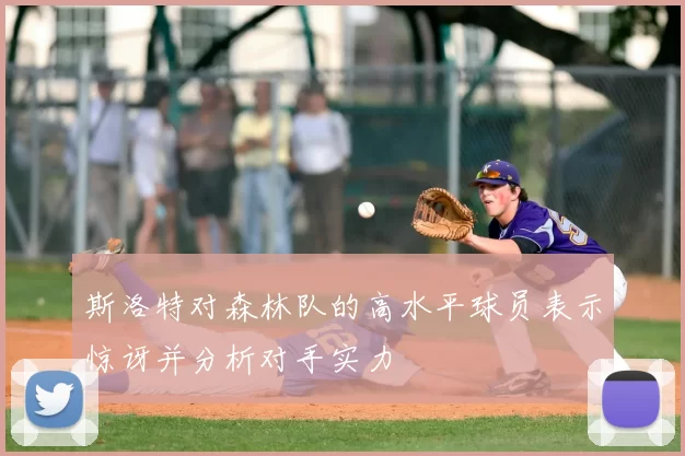 斯洛特对森林队的高水平球员表示惊讶并分析对手实力