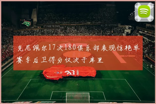 克尼佩尔17次180俱乐部表现惊艳单赛季后卫得分仅次于库里