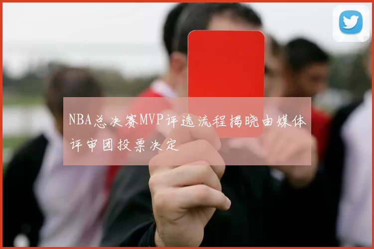 NBA总决赛MVP评选流程揭晓由媒体评审团投票决定