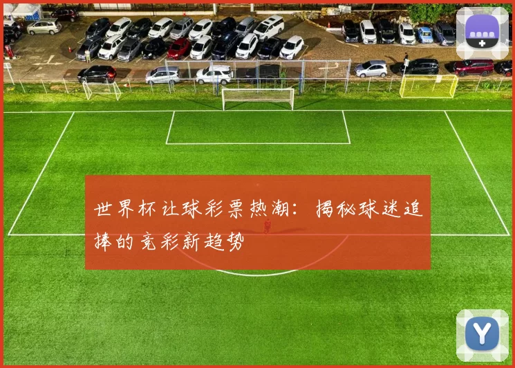 世界杯让球彩票热潮:揭秘球迷追捧的竞彩新趋势