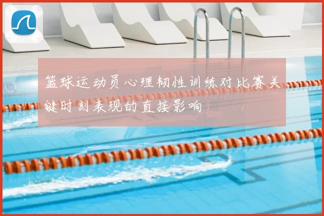 篮球运动员心理韧性训练对比赛关键时刻表现的直接影响