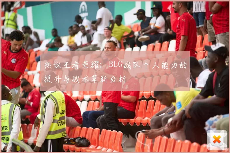 热议王者荣耀:BLG战队个人能力的提升与战术革新分析