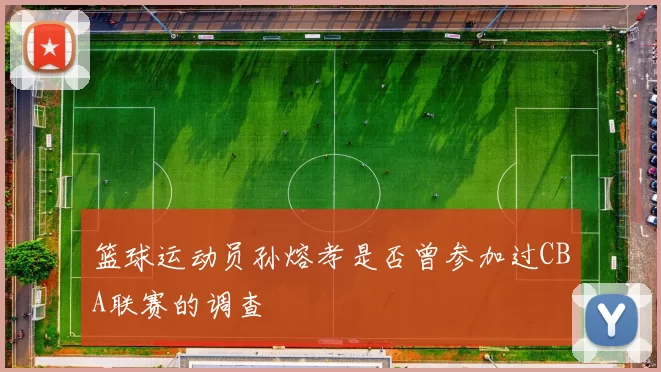 篮球运动员孙熔孝是否曾参加过CBA联赛的调查