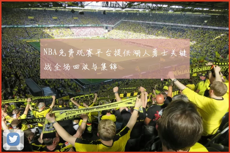 NBA免费观赛平台提供湖人勇士关键战全场回放与集锦