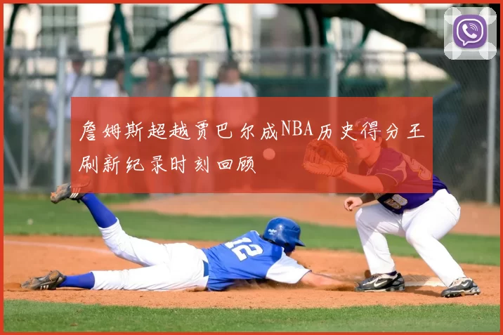 詹姆斯超越贾巴尔成NBA历史得分王刷新纪录时刻回顾