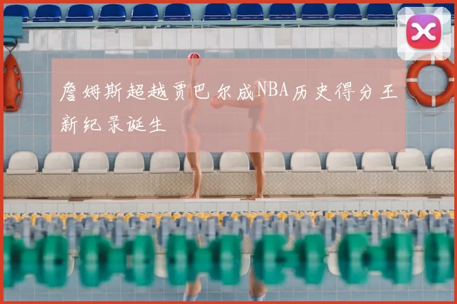 詹姆斯超越贾巴尔成NBA历史得分王新纪录诞生