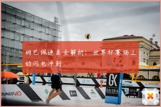 姆巴佩速度全解析:世界杯赛场上的闪电冲刺