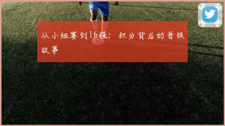 从小组赛到16强：积分背后的晋级故事