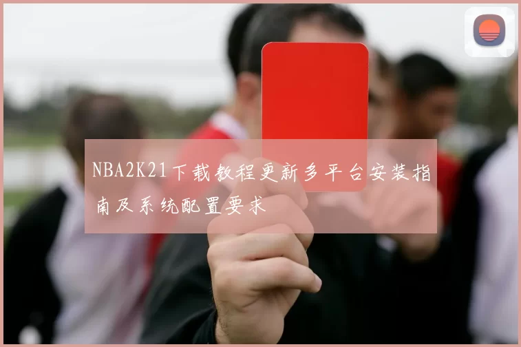 NBA2K21下载教程更新多平台安装指南及系统配置要求