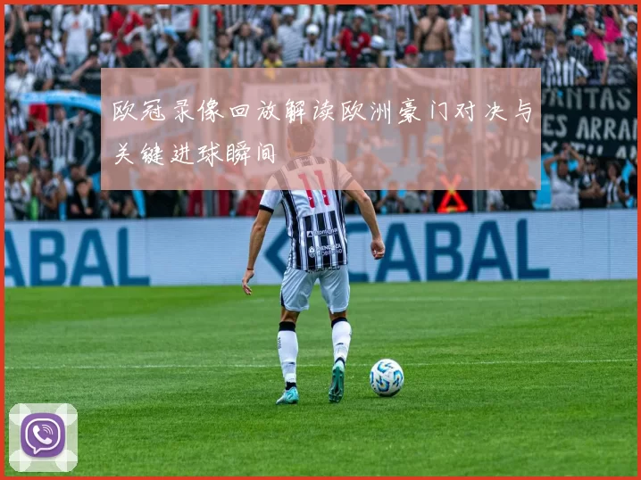 欧冠录像回放解读欧洲豪门对决与关键进球瞬间