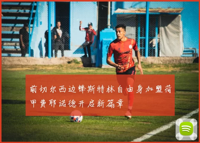 前切尔西边锋斯特林自由身加盟荷甲费耶诺德开启新篇章
