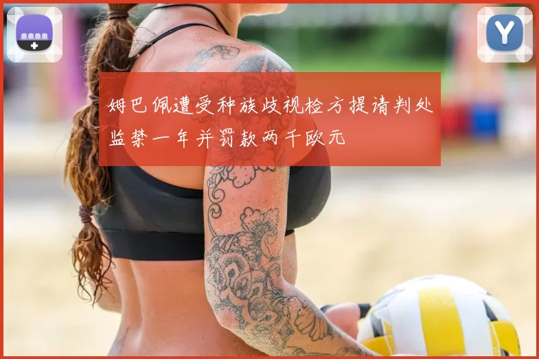 姆巴佩遭受种族歧视检方提请判处监禁一年并罚款两千欧元